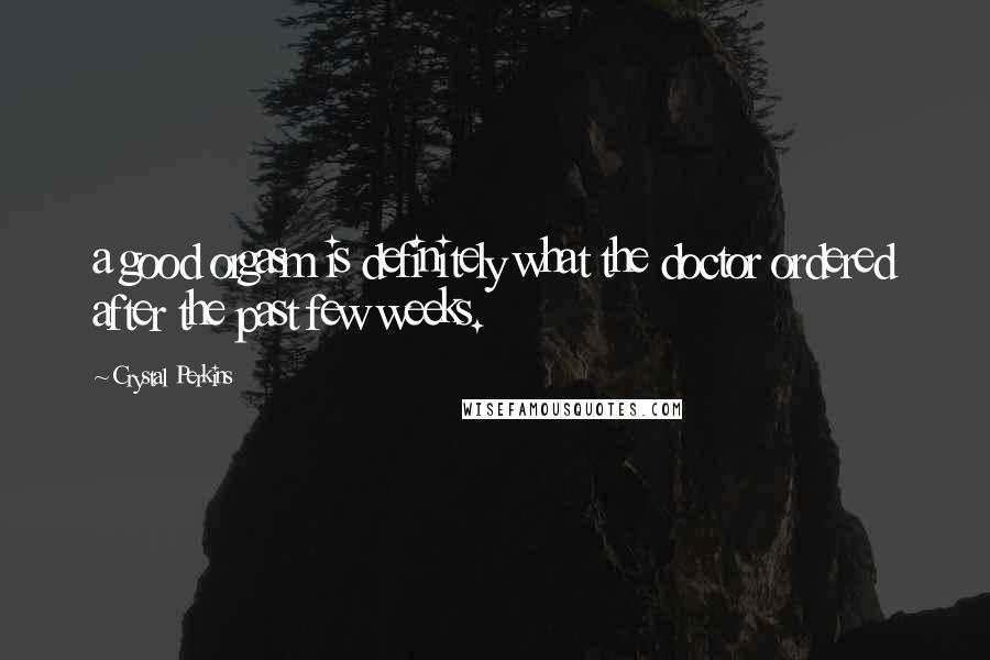 Crystal Perkins Quotes: a good orgasm is definitely what the doctor ordered after the past few weeks.