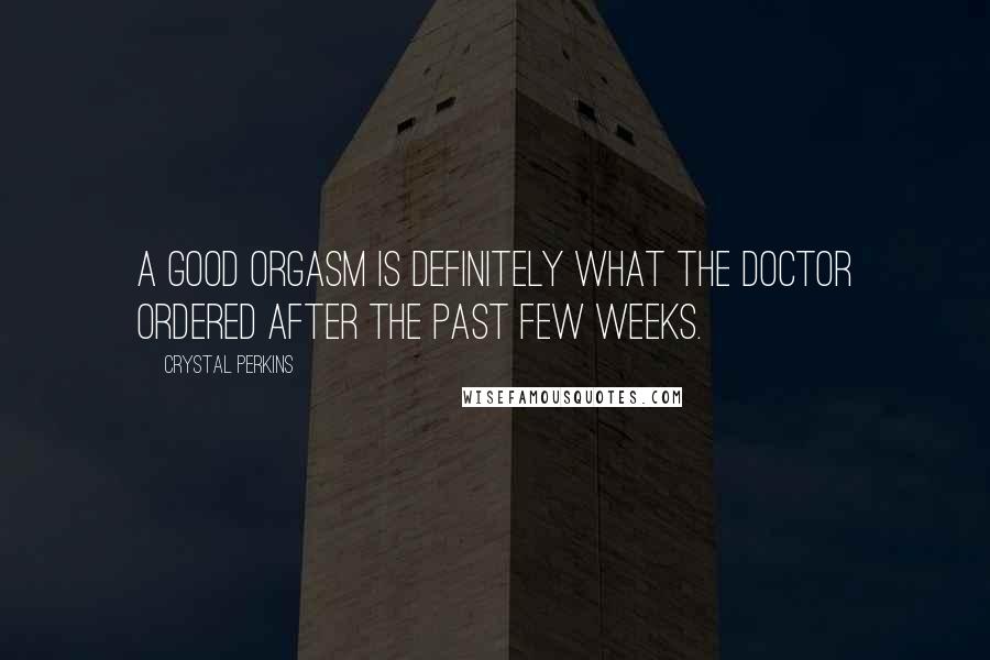 Crystal Perkins Quotes: a good orgasm is definitely what the doctor ordered after the past few weeks.