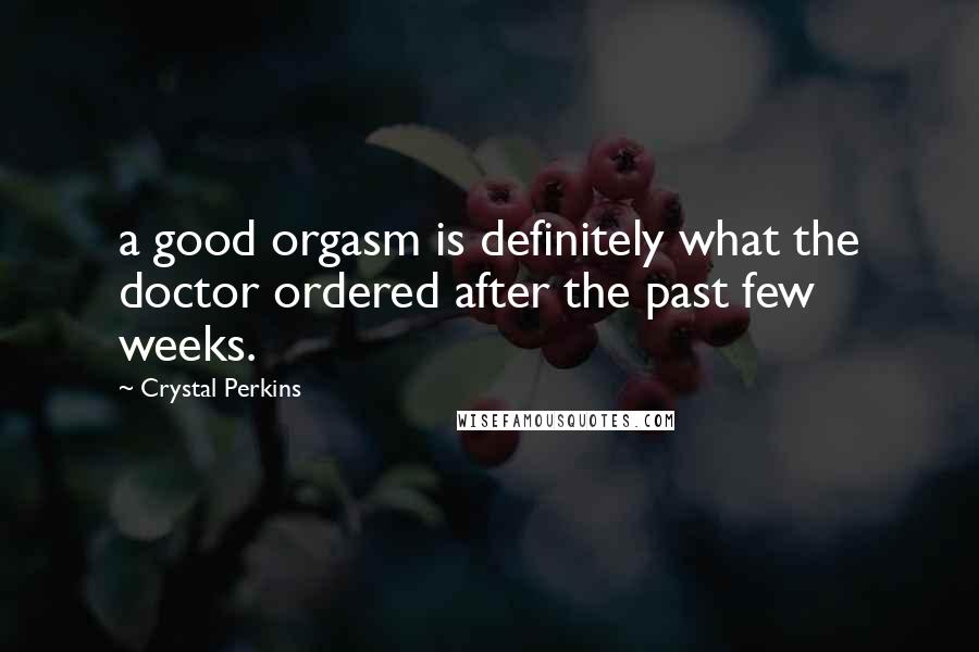 Crystal Perkins Quotes: a good orgasm is definitely what the doctor ordered after the past few weeks.
