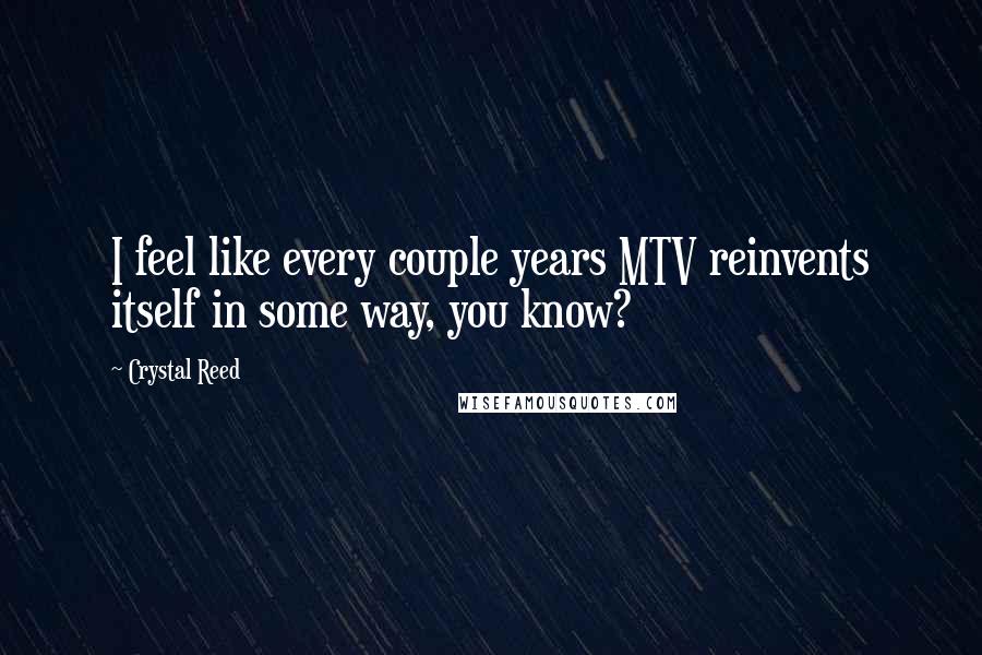 Crystal Reed Quotes: I feel like every couple years MTV reinvents itself in some way, you know?