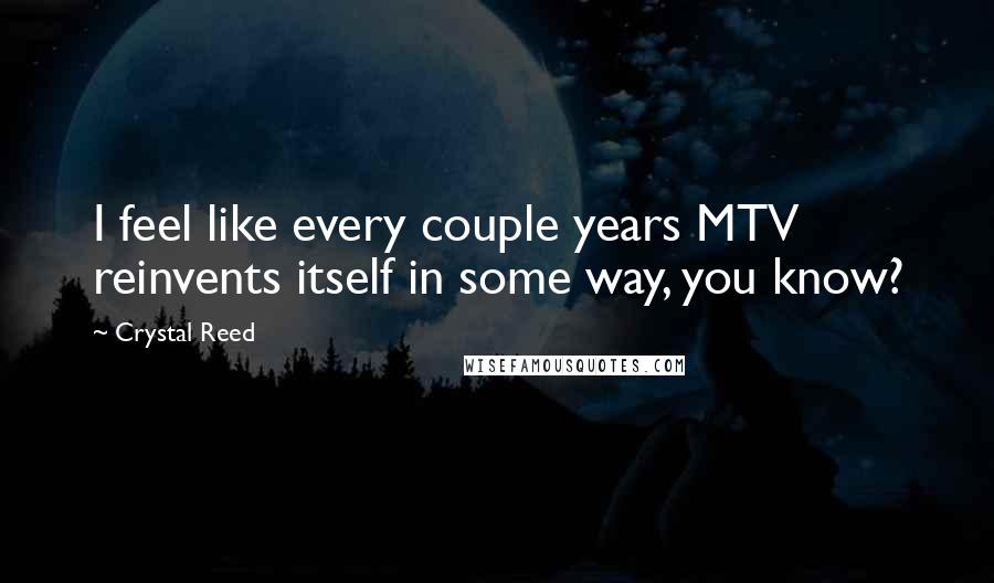 Crystal Reed Quotes: I feel like every couple years MTV reinvents itself in some way, you know?