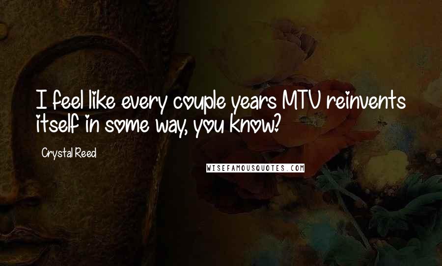 Crystal Reed Quotes: I feel like every couple years MTV reinvents itself in some way, you know?