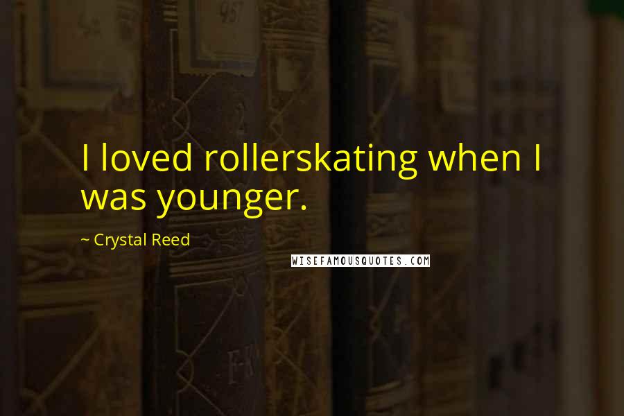 Crystal Reed Quotes: I loved rollerskating when I was younger.