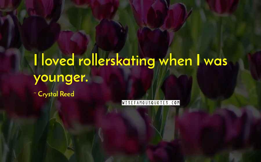 Crystal Reed Quotes: I loved rollerskating when I was younger.