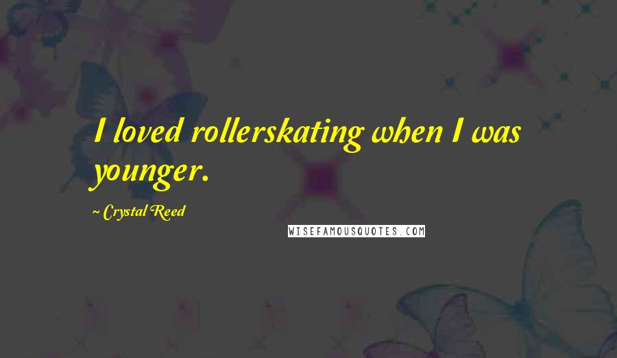 Crystal Reed Quotes: I loved rollerskating when I was younger.