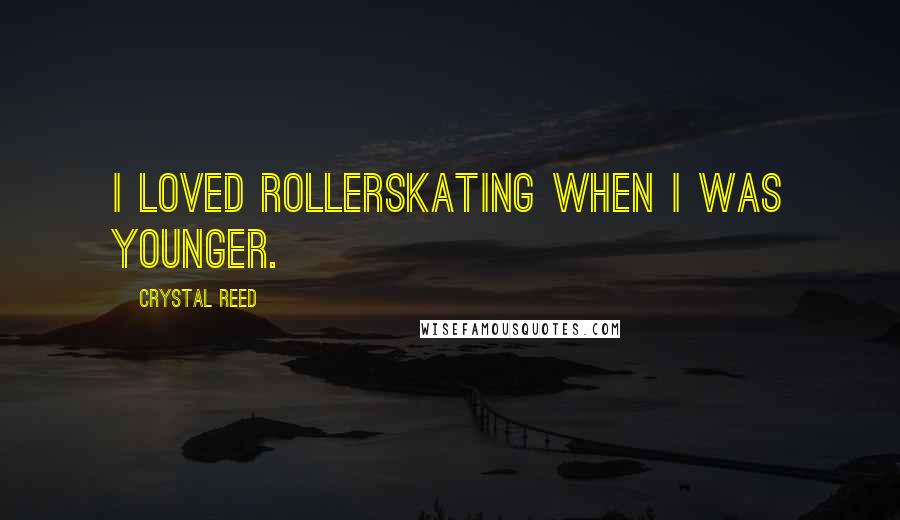 Crystal Reed Quotes: I loved rollerskating when I was younger.