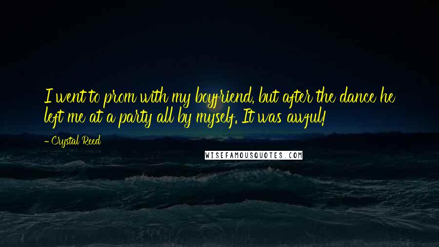 Crystal Reed Quotes: I went to prom with my boyfriend, but after the dance he left me at a party all by myself. It was awful!