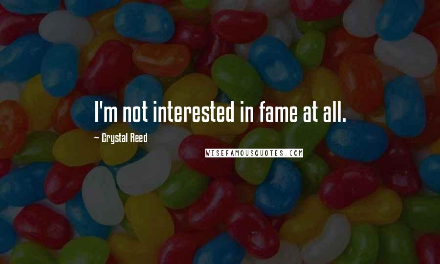 Crystal Reed Quotes: I'm not interested in fame at all.