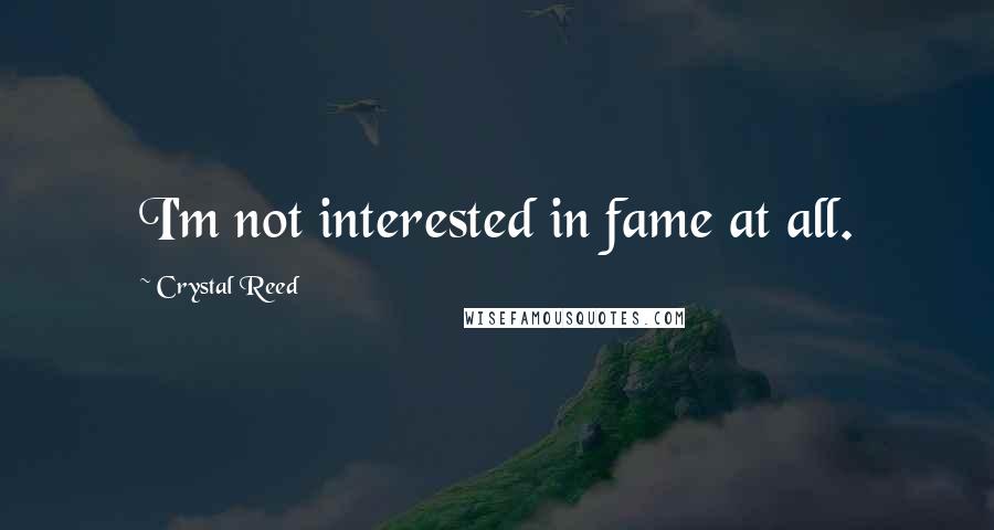 Crystal Reed Quotes: I'm not interested in fame at all.