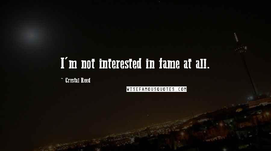 Crystal Reed Quotes: I'm not interested in fame at all.