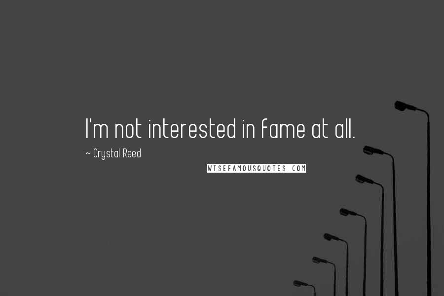 Crystal Reed Quotes: I'm not interested in fame at all.