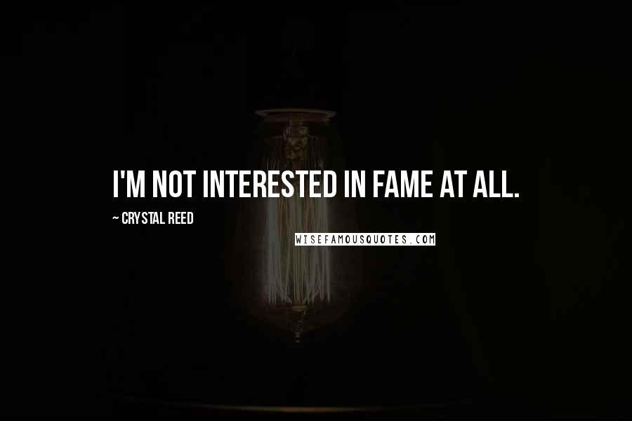 Crystal Reed Quotes: I'm not interested in fame at all.