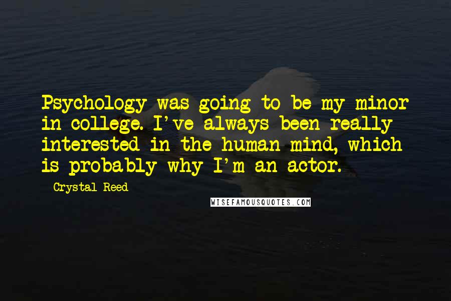 Crystal Reed Quotes: Psychology was going to be my minor in college. I've always been really interested in the human mind, which is probably why I'm an actor.