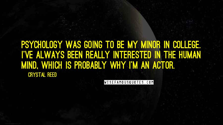 Crystal Reed Quotes: Psychology was going to be my minor in college. I've always been really interested in the human mind, which is probably why I'm an actor.