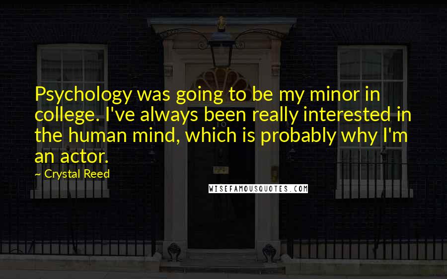 Crystal Reed Quotes: Psychology was going to be my minor in college. I've always been really interested in the human mind, which is probably why I'm an actor.