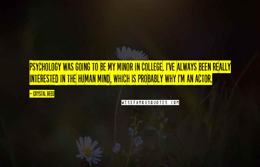 Crystal Reed Quotes: Psychology was going to be my minor in college. I've always been really interested in the human mind, which is probably why I'm an actor.