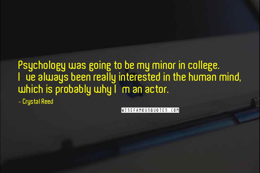 Crystal Reed Quotes: Psychology was going to be my minor in college. I've always been really interested in the human mind, which is probably why I'm an actor.