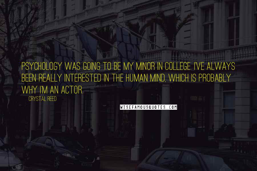 Crystal Reed Quotes: Psychology was going to be my minor in college. I've always been really interested in the human mind, which is probably why I'm an actor.