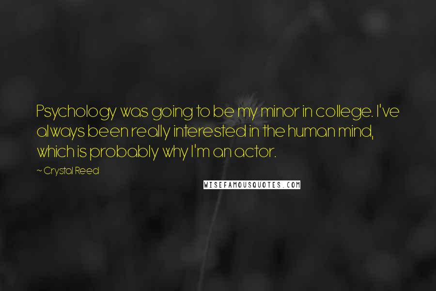 Crystal Reed Quotes: Psychology was going to be my minor in college. I've always been really interested in the human mind, which is probably why I'm an actor.