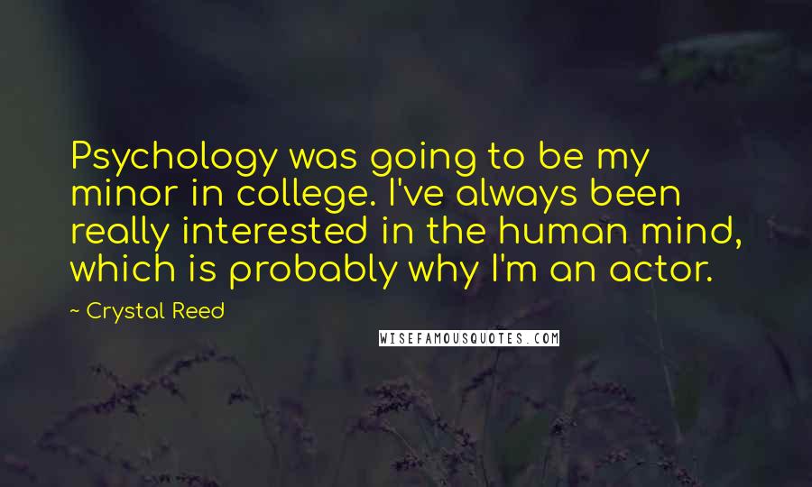 Crystal Reed Quotes: Psychology was going to be my minor in college. I've always been really interested in the human mind, which is probably why I'm an actor.