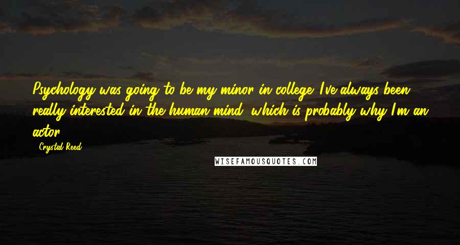 Crystal Reed Quotes: Psychology was going to be my minor in college. I've always been really interested in the human mind, which is probably why I'm an actor.