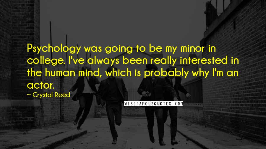 Crystal Reed Quotes: Psychology was going to be my minor in college. I've always been really interested in the human mind, which is probably why I'm an actor.