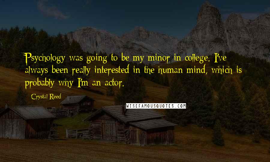 Crystal Reed Quotes: Psychology was going to be my minor in college. I've always been really interested in the human mind, which is probably why I'm an actor.