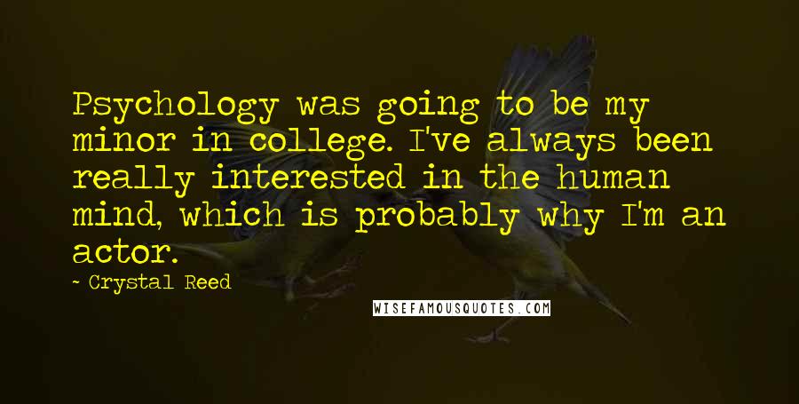 Crystal Reed Quotes: Psychology was going to be my minor in college. I've always been really interested in the human mind, which is probably why I'm an actor.