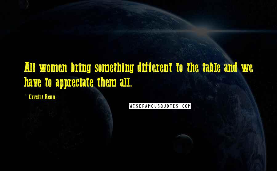 Crystal Renn Quotes: All women bring something different to the table and we have to appreciate them all.