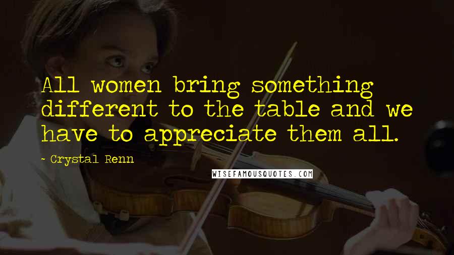 Crystal Renn Quotes: All women bring something different to the table and we have to appreciate them all.