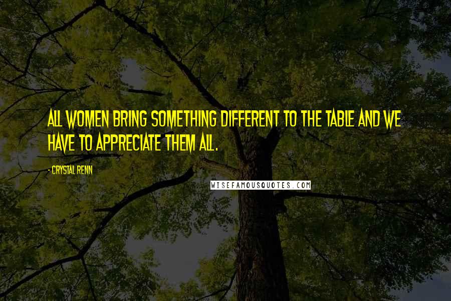 Crystal Renn Quotes: All women bring something different to the table and we have to appreciate them all.