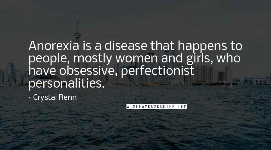 Crystal Renn Quotes: Anorexia is a disease that happens to people, mostly women and girls, who have obsessive, perfectionist personalities.