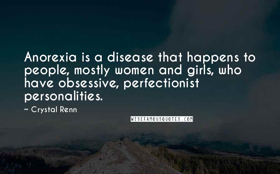 Crystal Renn Quotes: Anorexia is a disease that happens to people, mostly women and girls, who have obsessive, perfectionist personalities.