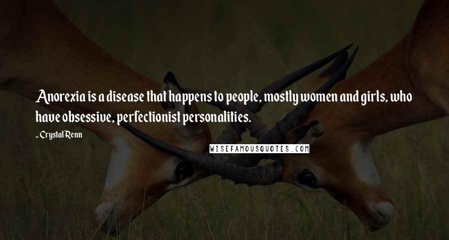 Crystal Renn Quotes: Anorexia is a disease that happens to people, mostly women and girls, who have obsessive, perfectionist personalities.