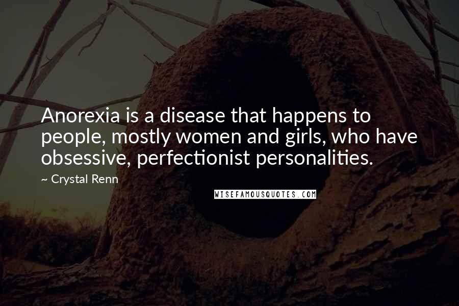 Crystal Renn Quotes: Anorexia is a disease that happens to people, mostly women and girls, who have obsessive, perfectionist personalities.