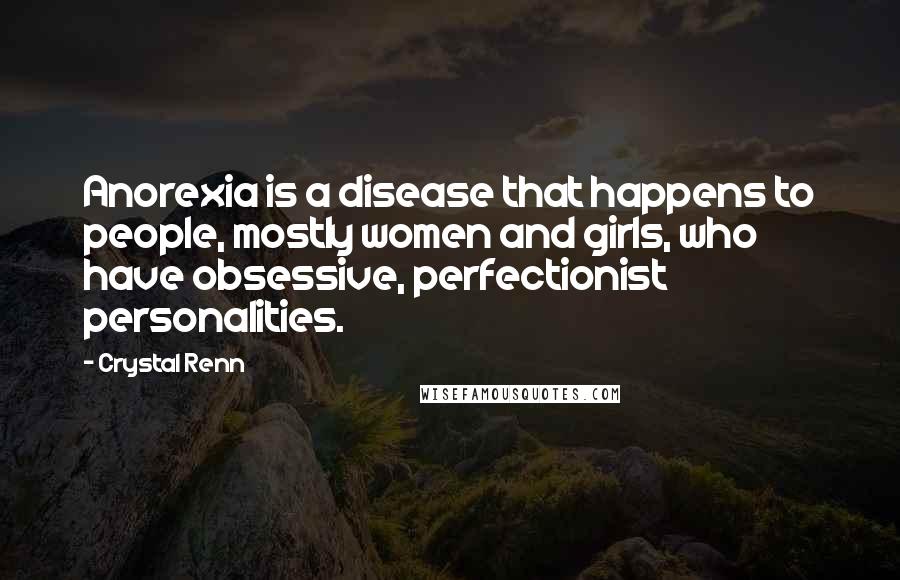 Crystal Renn Quotes: Anorexia is a disease that happens to people, mostly women and girls, who have obsessive, perfectionist personalities.