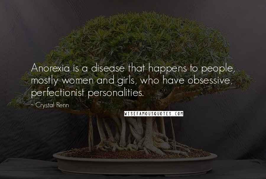 Crystal Renn Quotes: Anorexia is a disease that happens to people, mostly women and girls, who have obsessive, perfectionist personalities.