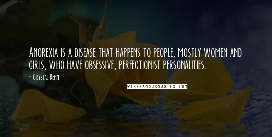 Crystal Renn Quotes: Anorexia is a disease that happens to people, mostly women and girls, who have obsessive, perfectionist personalities.