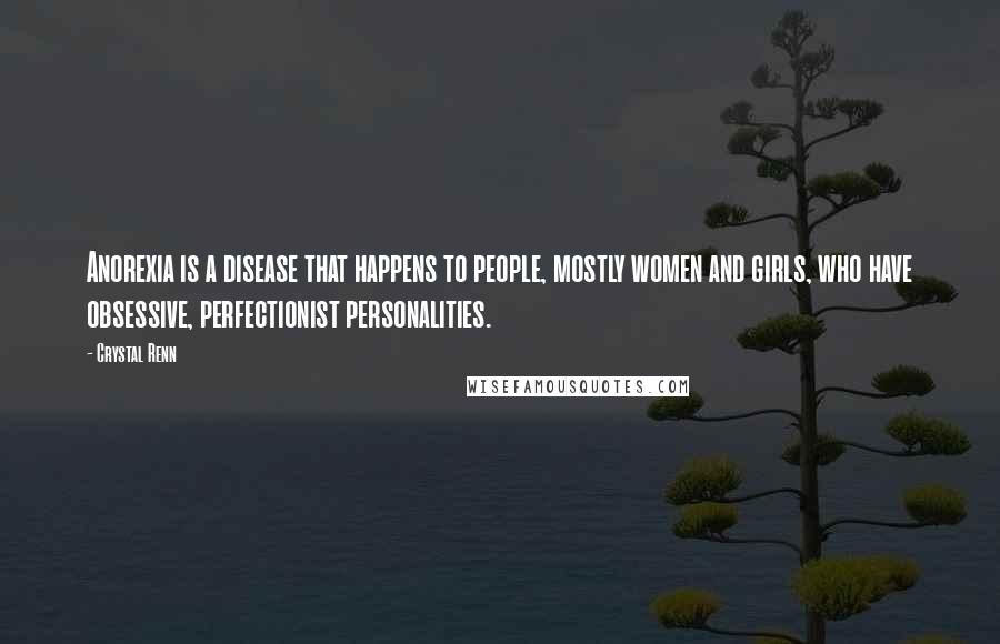 Crystal Renn Quotes: Anorexia is a disease that happens to people, mostly women and girls, who have obsessive, perfectionist personalities.