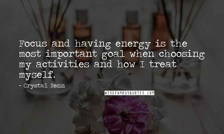 Crystal Renn Quotes: Focus and having energy is the most important goal when choosing my activities and how I treat myself.