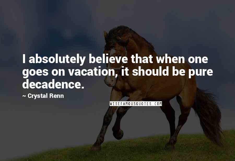 Crystal Renn Quotes: I absolutely believe that when one goes on vacation, it should be pure decadence.