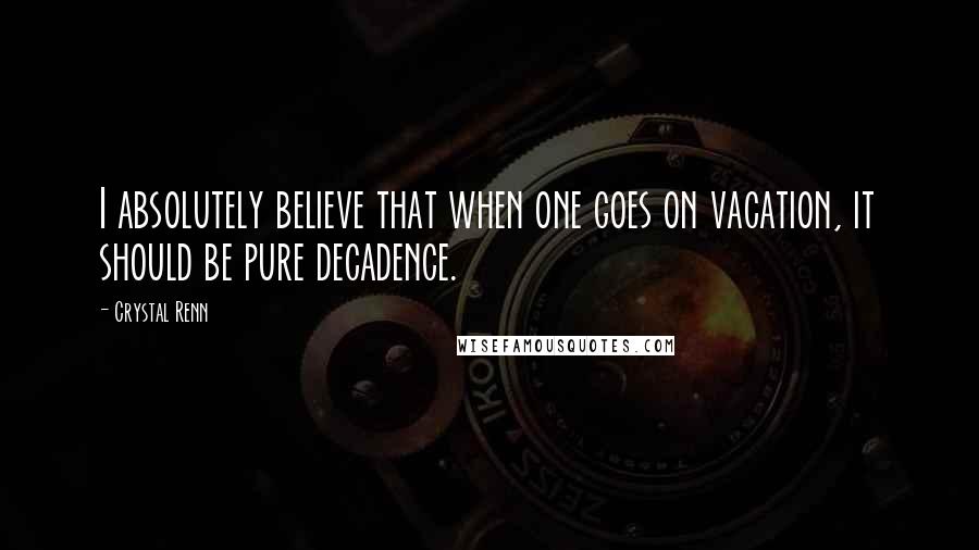 Crystal Renn Quotes: I absolutely believe that when one goes on vacation, it should be pure decadence.