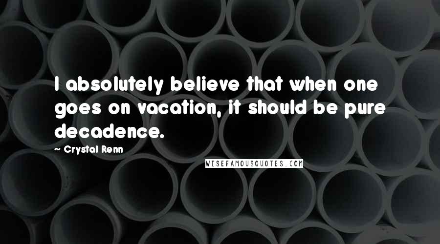 Crystal Renn Quotes: I absolutely believe that when one goes on vacation, it should be pure decadence.
