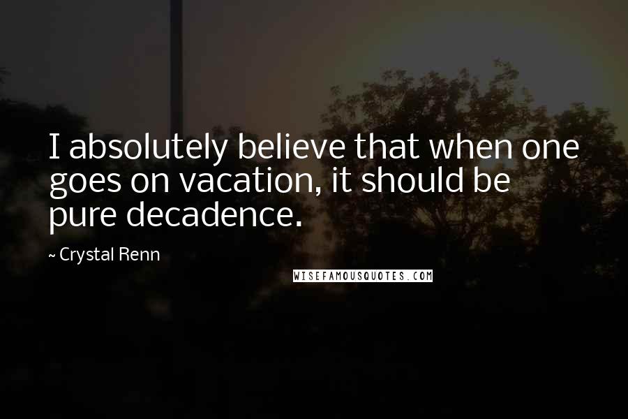 Crystal Renn Quotes: I absolutely believe that when one goes on vacation, it should be pure decadence.