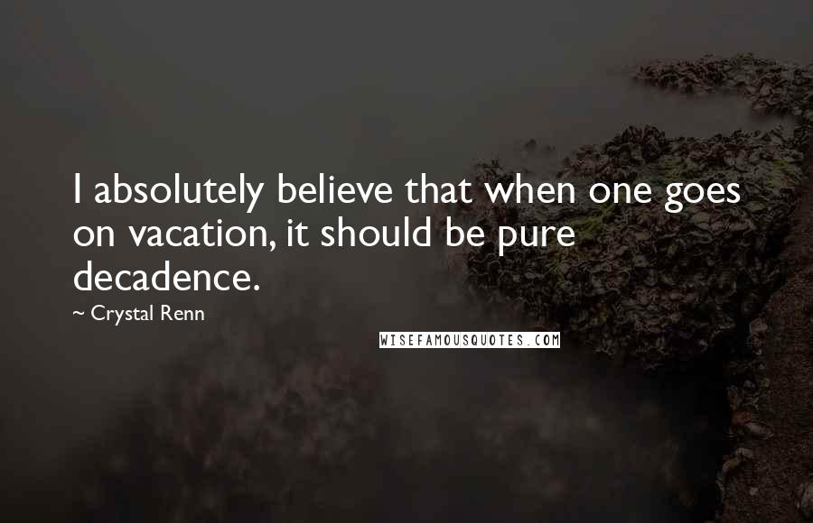 Crystal Renn Quotes: I absolutely believe that when one goes on vacation, it should be pure decadence.