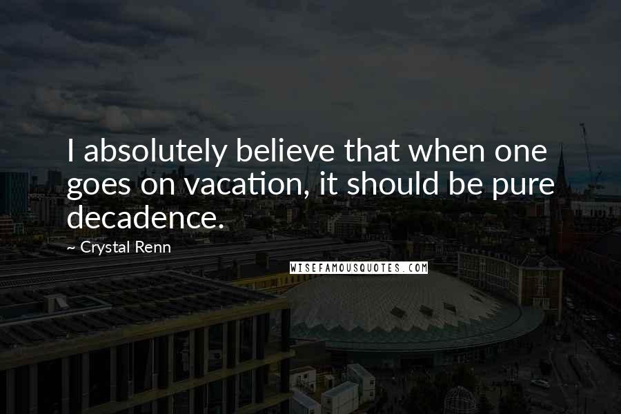 Crystal Renn Quotes: I absolutely believe that when one goes on vacation, it should be pure decadence.