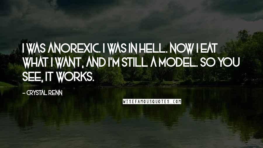 Crystal Renn Quotes: I was anorexic. I was in hell. Now I eat what I want, and I'm still a model. So you see, it works.