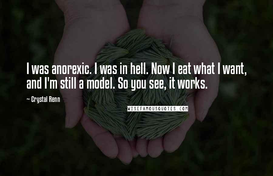 Crystal Renn Quotes: I was anorexic. I was in hell. Now I eat what I want, and I'm still a model. So you see, it works.