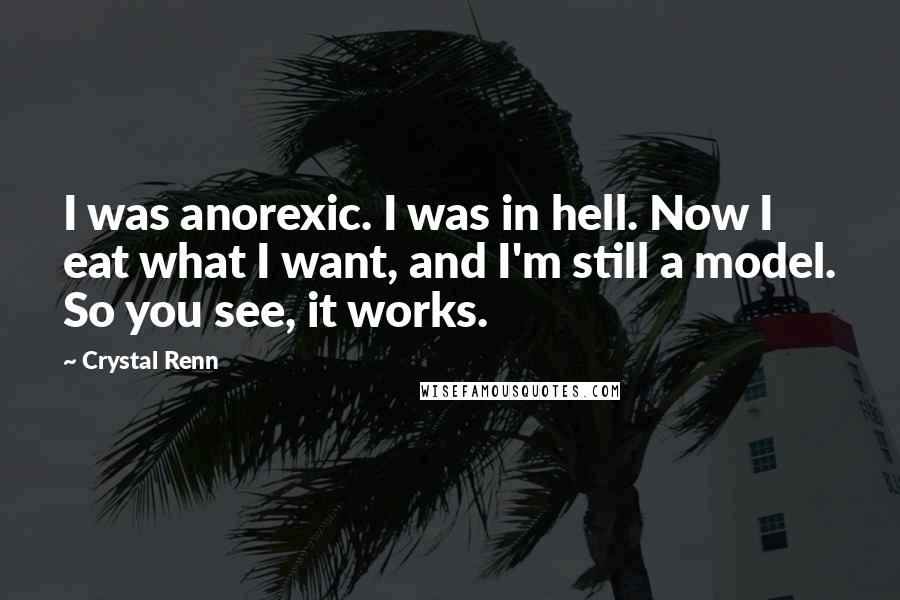 Crystal Renn Quotes: I was anorexic. I was in hell. Now I eat what I want, and I'm still a model. So you see, it works.