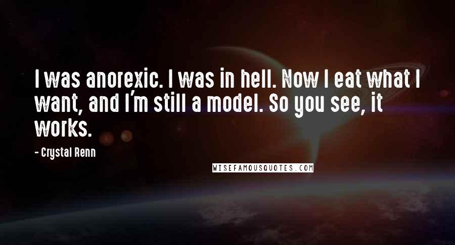 Crystal Renn Quotes: I was anorexic. I was in hell. Now I eat what I want, and I'm still a model. So you see, it works.